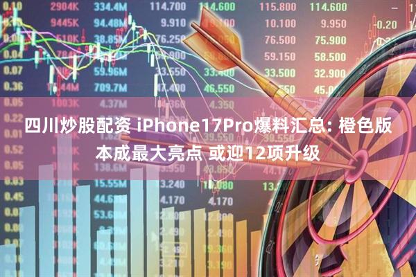 四川炒股配资 iPhone17Pro爆料汇总: 橙色版本成最大亮点 或迎12项升级