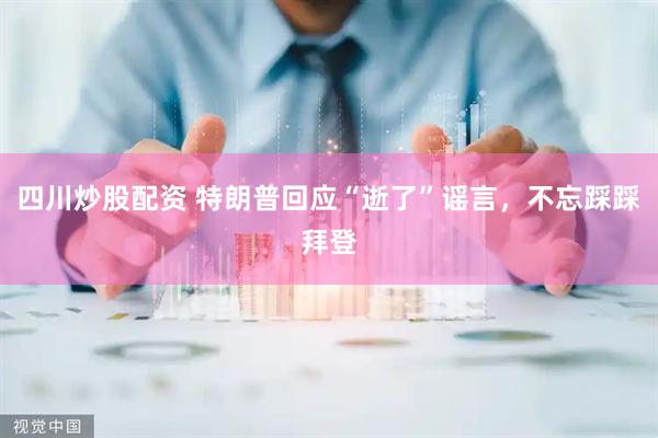 四川炒股配资 特朗普回应“逝了”谣言，不忘踩踩拜登