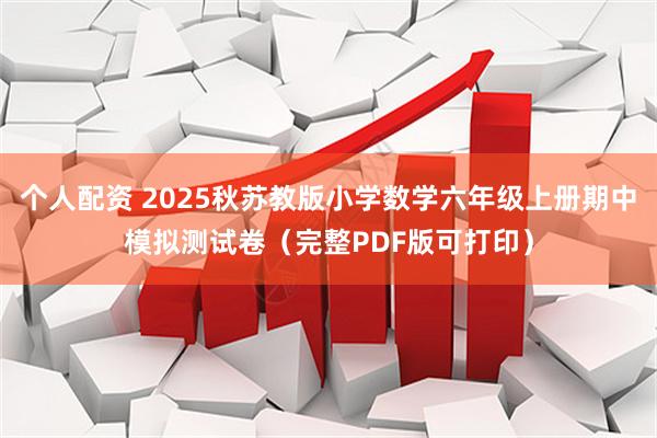 个人配资 2025秋苏教版小学数学六年级上册期中模拟测试卷（完整PDF版可打印）