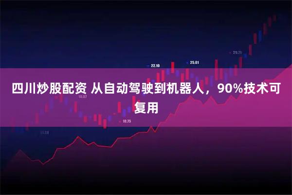 四川炒股配资 从自动驾驶到机器人，90%技术可复用