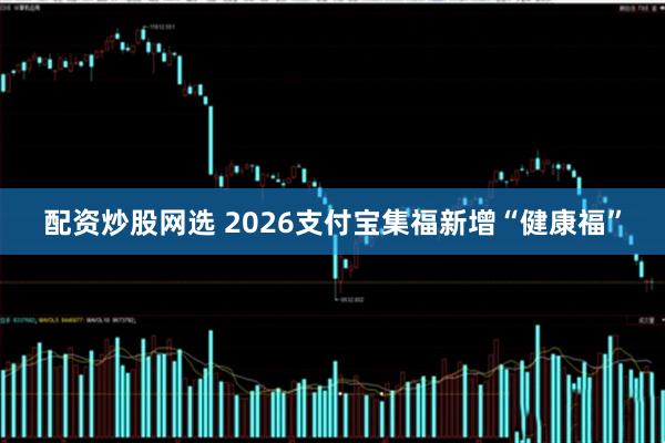 配资炒股网选 2026支付宝集福新增“健康福”