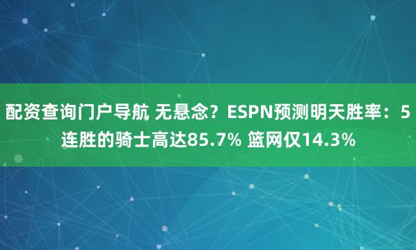 配资查询门户导航 无悬念？ESPN预测明天胜率：5连胜的骑士高达85.7% 篮网仅14.3%