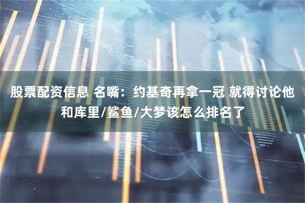 股票配资信息 名嘴：约基奇再拿一冠 就得讨论他和库里/鲨鱼/大梦该怎么排名了