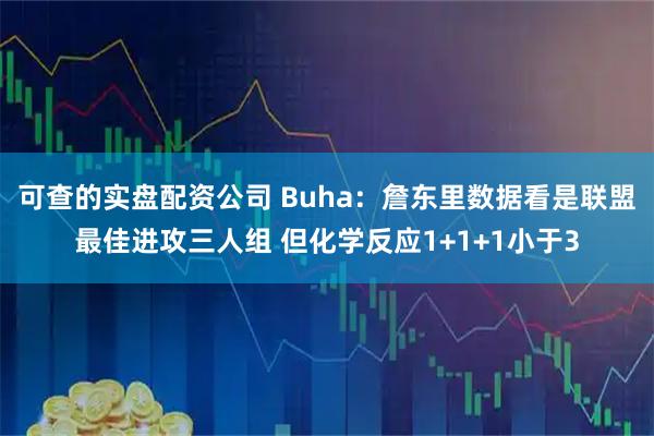可查的实盘配资公司 Buha：詹东里数据看是联盟最佳进攻三人组 但化学反应1+1+1小于3