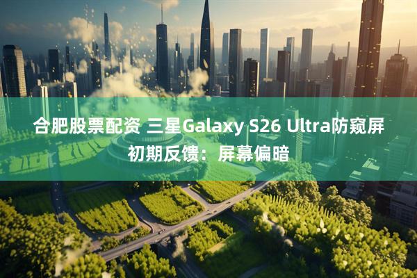 合肥股票配资 三星Galaxy S26 Ultra防窥屏初期反馈：屏幕偏暗